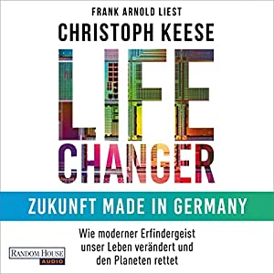Life Changer – Zukunft made in Germany: Wie moderner Erfindergeist unser Leben verändert und den Planeten rettet