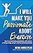 I Will Make You Passionate About Exercise: How to go from being unmotivated, unfit and lost, to having energy, being fit, healthy and loving exercise