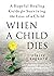 When a Child Dies: A Hopeful Healing Guide for Surviving the Loss of a Child (Compassionate Grief Book After Losing a Child)