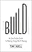 Build: An Unorthodox Guide to Making Things Worth Making