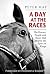 A Day at the Races: The Horses, People and Races that Shaped the Sport of Kings