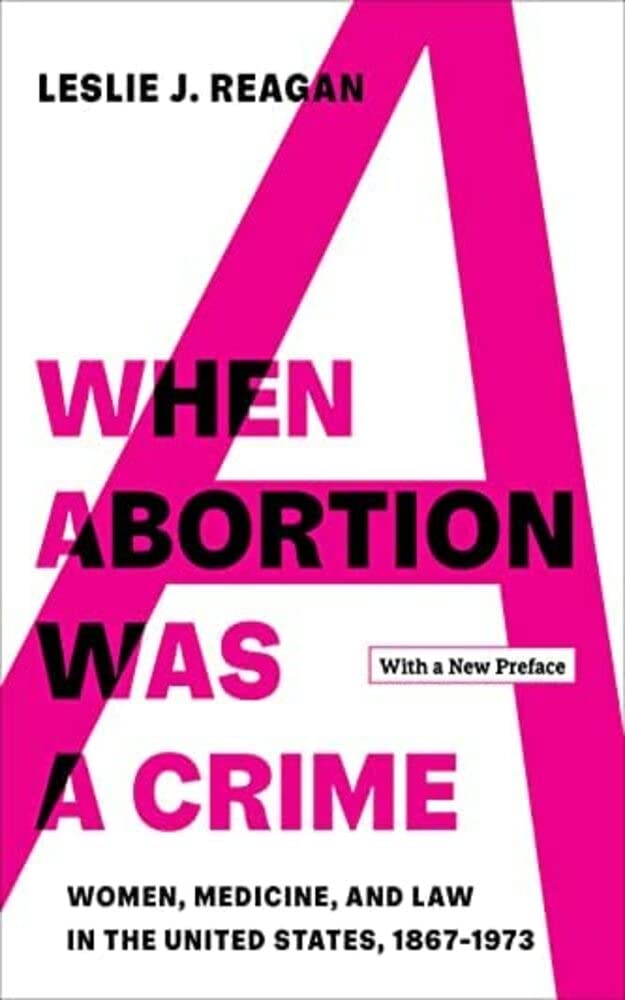 When Abortion Was a Crime: Women, Medicine, and Law in the United States, 1867-1973, with a New Preface (Kindle Edition)