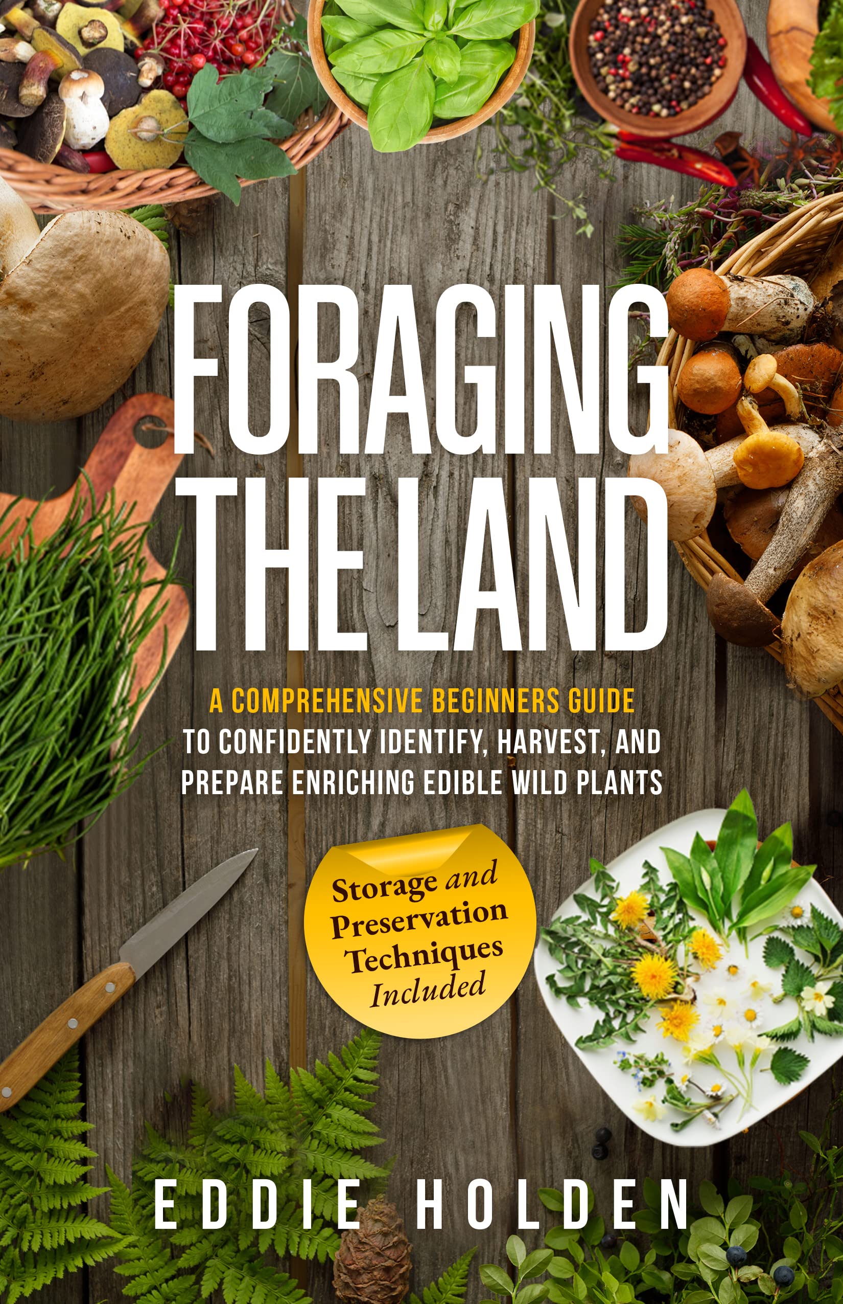 Foraging the Land: A Comprehensive Beginners Guide to Confidently Identify, Harvest and Prepare Enriching Edible Wild Plants (Kindle Edition)