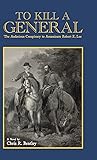 To Kill A General: The Audacious Conspiracy to Assassinate Robert E. Lee