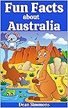 Fun Facts about Australia: Interesting facts, incredible pictures and funny jokes for kids (Fun Facts For Children Book 1) Fun Facts about Australia: Interesting facts, incredible pictures and funny jokes for kids (Fun Facts For Children Book 1)