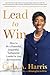 Lead to Win: How to Be a Powerful, Impactful, Influential Leader in Any Environment
