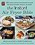 The Instant® Air Fryer Bible: 125 Simple Step-by-Step Recipes to Make the Most of Every Instant® Air Fryer
