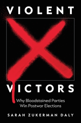 Violent Victors: Why Bloodstained Parties Win Postwar Elections (Princeton Studies in International History and Politics)