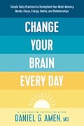 Change Your Brain Every Day: Simple Daily Practices to Strengthen Your Mind, Memory, Moods, Focus, Energy, Habits, and Relationships