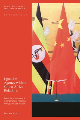 Ugandan Agency within China-Africa Relations: President Museveni and China's Foreign Policy in East Africa (Peace, Society, and the State in Africa)