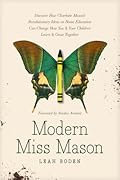 Modern Miss Mason: Discover How Charlotte Mason’s Revolutionary Ideas on Home Education Can Change How You and Your Children Learn and Grow Together 