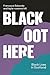 Black Oot Here: Black Lives...