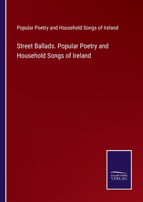 Street Ballads. Popular Poetry and Household Songs of Ireland