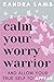 Calm Your Worry Warrior by Sandra Lamb