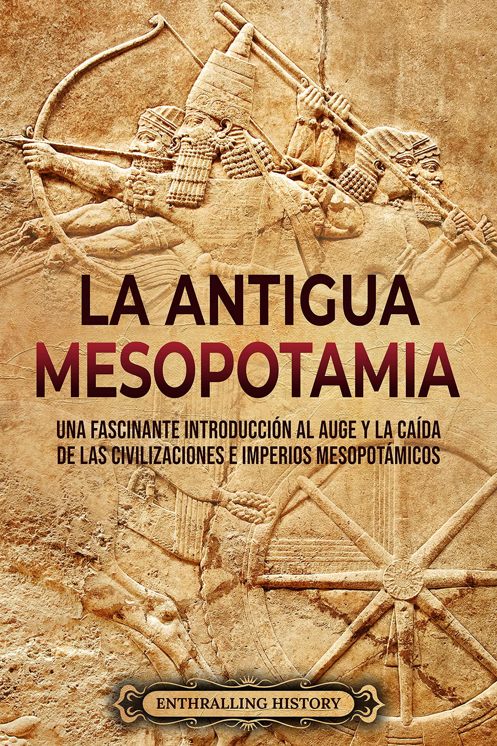 Portada de Antigua Mesopotamia: Una apasionante visión de la historia de Mesopotamia, desde Eridu, pasando por los sumerios, acadios, asirios, hititas y persas, hasta Alejandro Magno, de Enthralling History