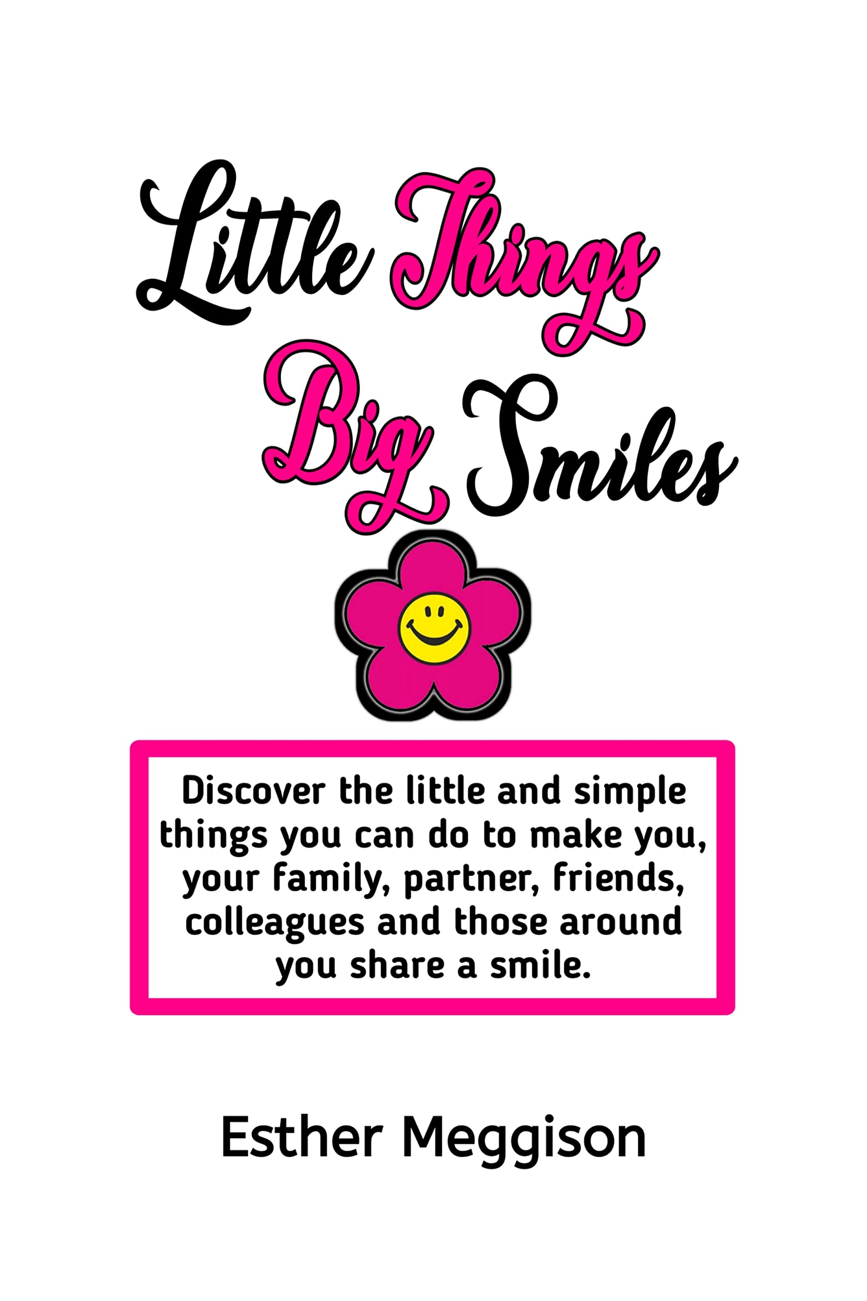 Little Things Big Smiles: Discover the little and Simple things you can do to make you, your family, partner, friends, colleagues and those around you share a smile. (Kindle Edition)