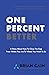 One Percent Better: A Story About How To Close The Gap From Where You Are To Where You Want To Be
