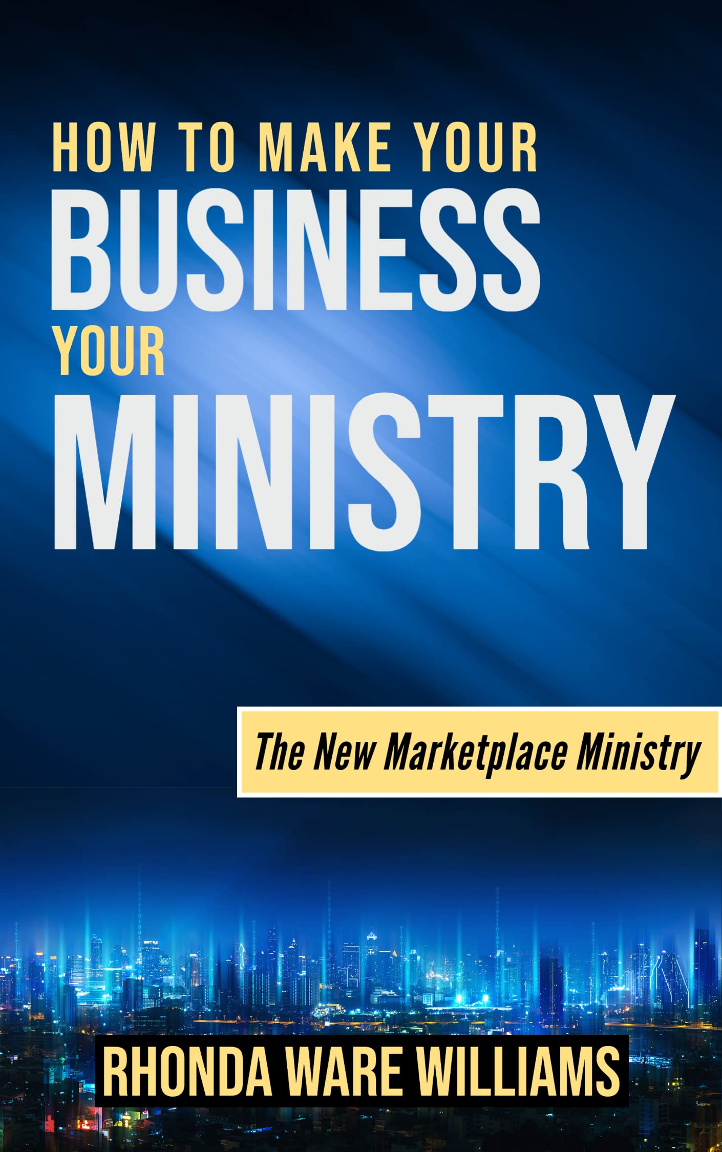 HOW TO MAKE YOUR BUSINESS YOUR MINISTRY: The New Marketplace Ministry (Kindle Edition)