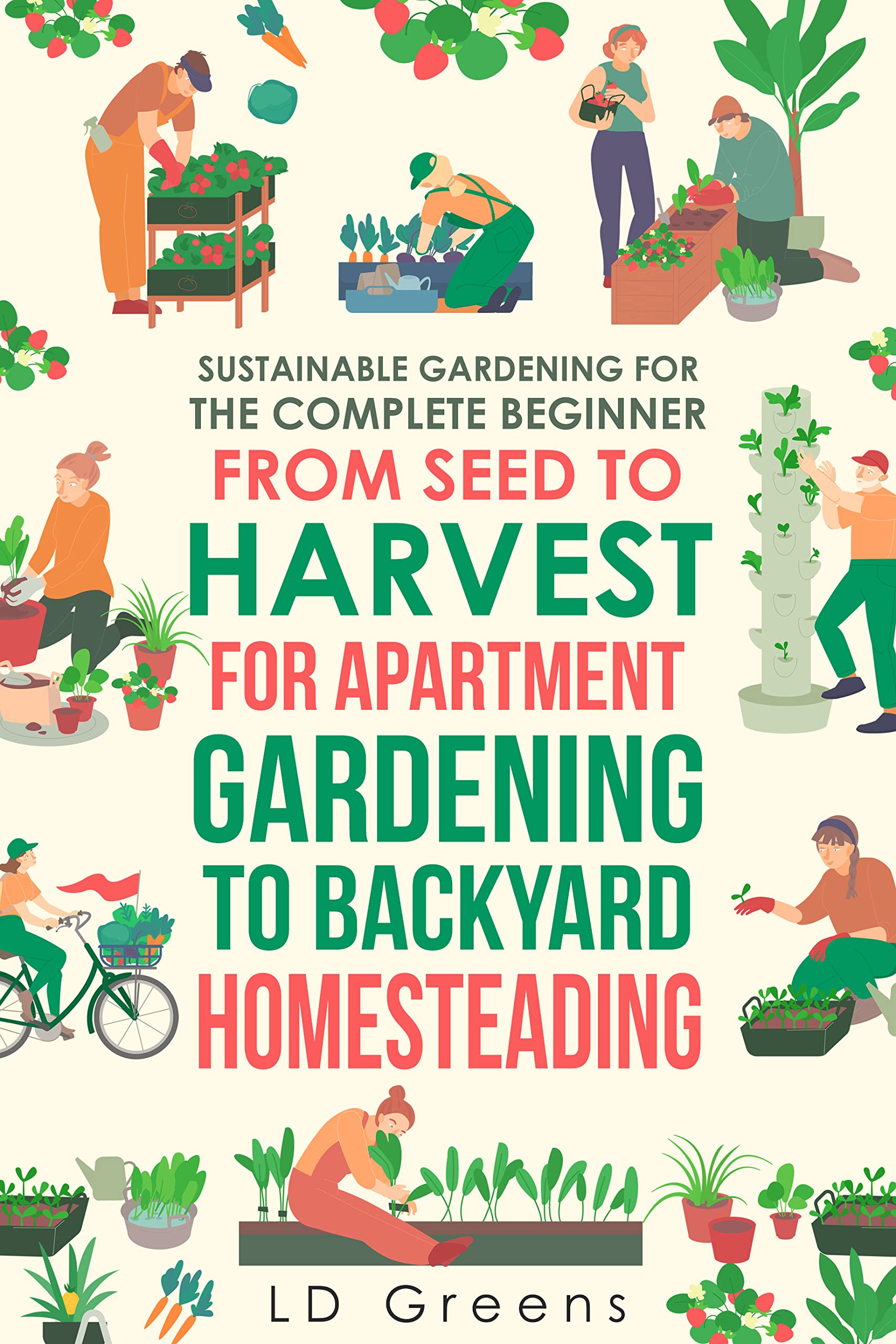 Sustainable Gardening For The Complete Beginner: From Seed To Harvest For Apartment Gardening To Backyard Homesteading (Kindle Edition)