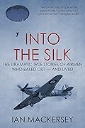 Into the Silk: The Dramatic True Stories of Airmen Who Baled Out — And Lived (Developments in Aviation Book 1)