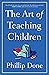 The Art of Teaching Children: All I Learned from a Lifetime in the Classroom