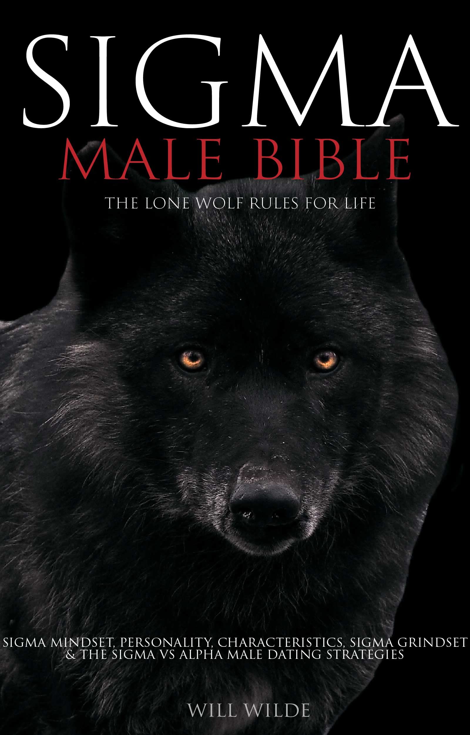 Sigma Male Bible: Lone Wolf Sigma Rules for Life, Sigma Mindset, Personality, Characteristics, Sigma Grindset & The Sigma vs Alpha Male Dating Strategies: Double Your Dating Life Success (Kindle Edition)