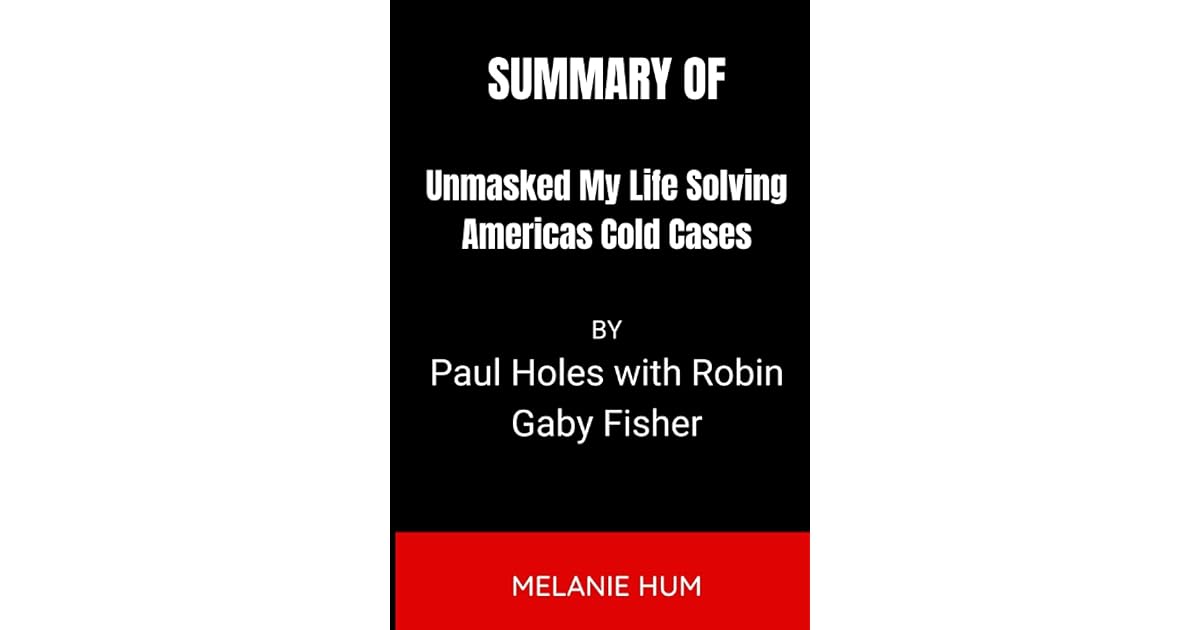 SUMMARY OF UNMASKED My Life Solving Americas Cold Cases BY Paul Holes