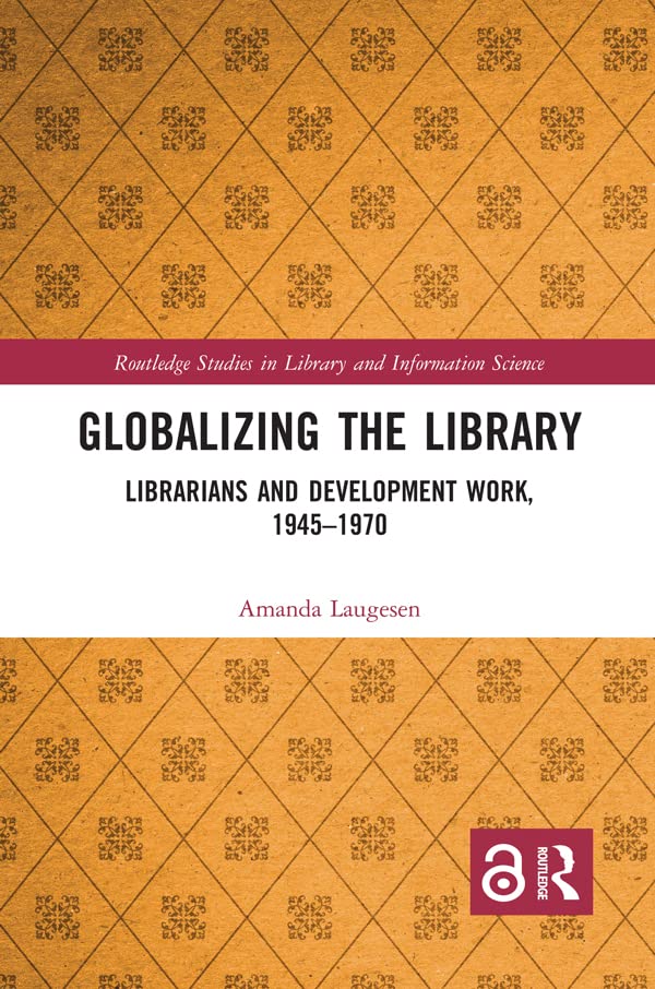 Globalizing the Library: Librarians and Development Work, 1945–1970 (Routledge Studies in Library and Information Science)