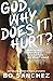 God, Why Does It Hurt?: How to Heal Your Life's Deepest Pains and Move Forward
