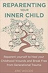 Book cover for Reparenting your Inner Child: Reparent yourself to Heal your Childhood Wounds and Break Free from Generational Trauma
