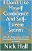 I Don't Like Myself! Confidence And Self-Esteem Secrets: How To Overcome Low Self-Esteem And Build Confidence Instantly