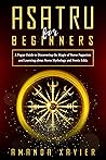 Asatru for Beginners: A Pagan Guide to Discovering the Magic of Norse Paganism and Learning about Norse Mythology and Poetic Edda
