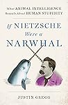 Book cover for If Nietzsche Were a Narwhal: What Animal Intelligence Reveals About Human Stupidity