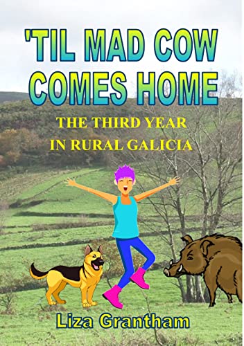 'Til Mad Cow Comes Home: The Third Year in Rural Galicia (Mad Cow in Galicia Book 3)