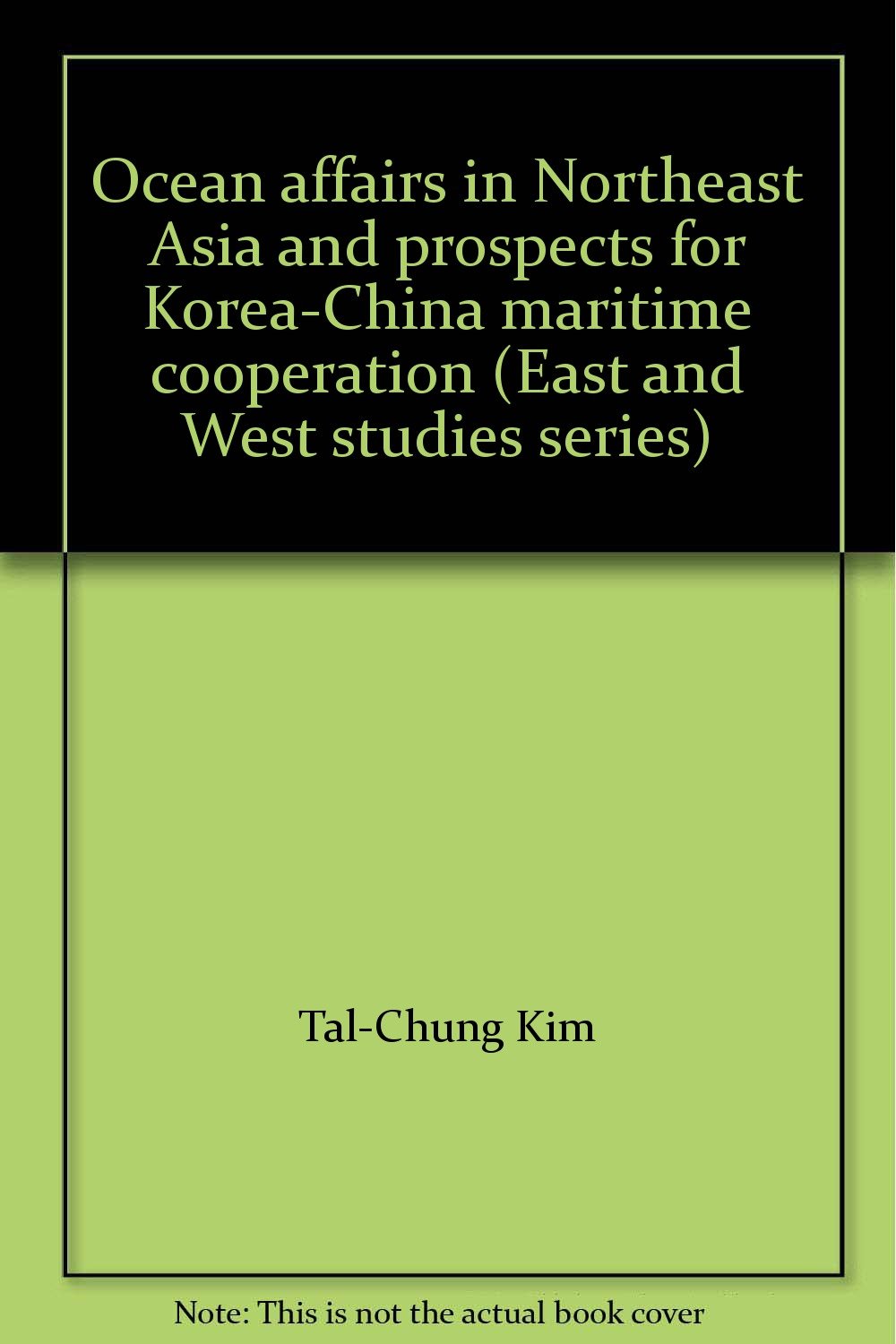 Ocean affairs in Northeast Asia and prospects for Korea-China maritime cooperation (East and West studies series)