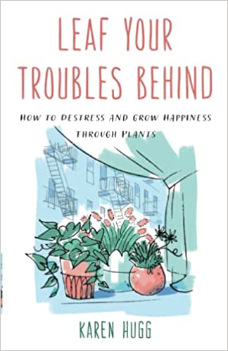 Leaf Your Troubles Behind: How to Destress and Grow Happiness Through Plants (Paperback)