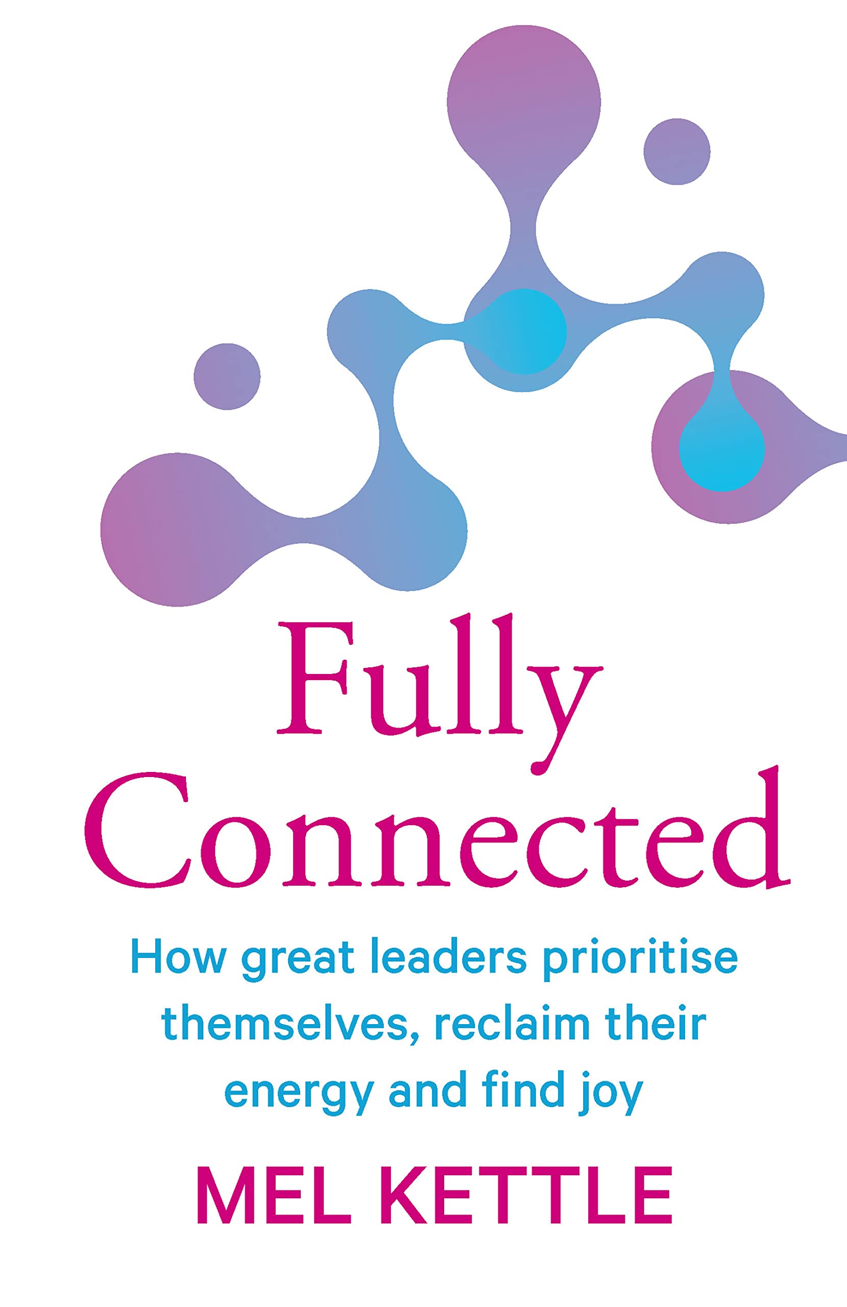 Fully Connected: How great leaders prioritise themselves, reclaim their energy and find joy (Kindle Edition)