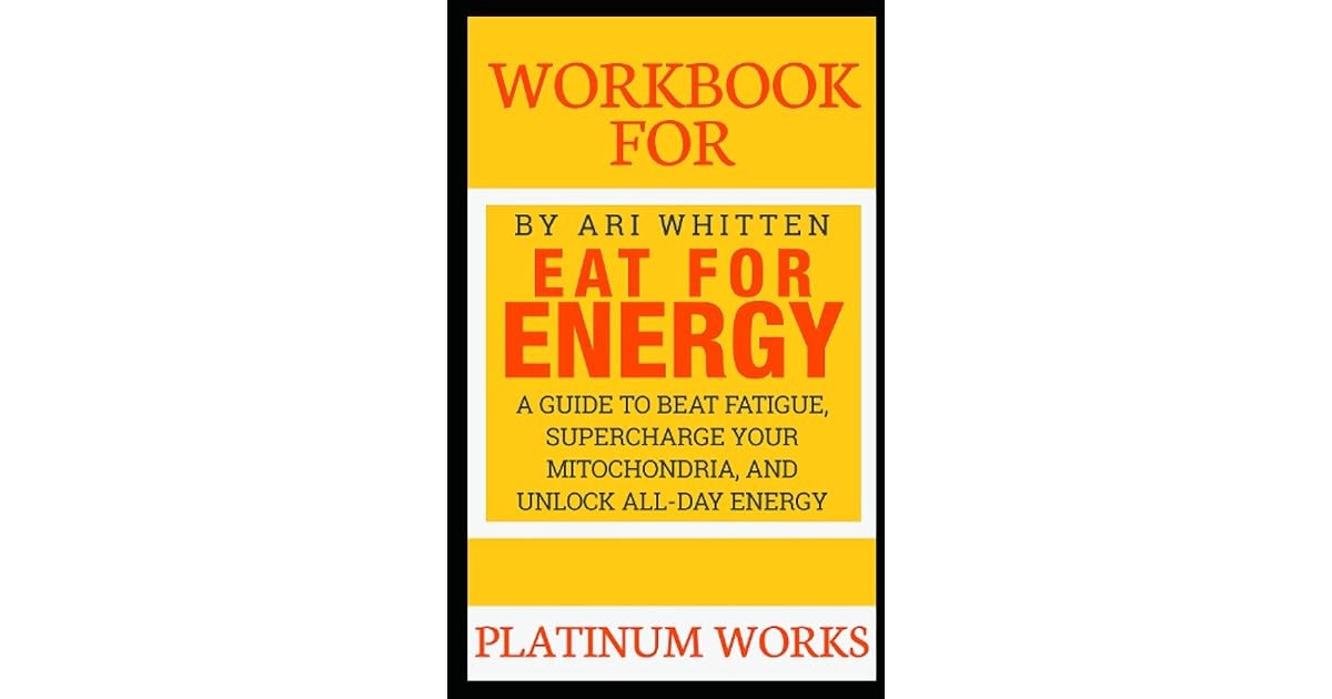 WORKBOOK FOR EAT FOR ENERGY BY ARI WHITTEN A Guide to Beat Fatigue