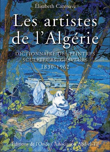 Les artistes de l'Algérie : Dictionnaire des peintres, sculpteurs, graveurs, 1830-1962