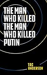 The Man Who Killed The Man Who Killed Putin by Tac Anderson