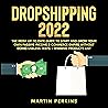 Dropshipping 2022: The Most Up-To-Date Guide to Start and Grow Your Own Passive Income E-Commerce Empire Without Doing Useless Tests + Winning Products List Dropshipping 2022: The Most Up-To-Date Guide to Start and Grow Your Own Passive Income E-Commerce Empire Without Doing Useless Tests + Winning Products List