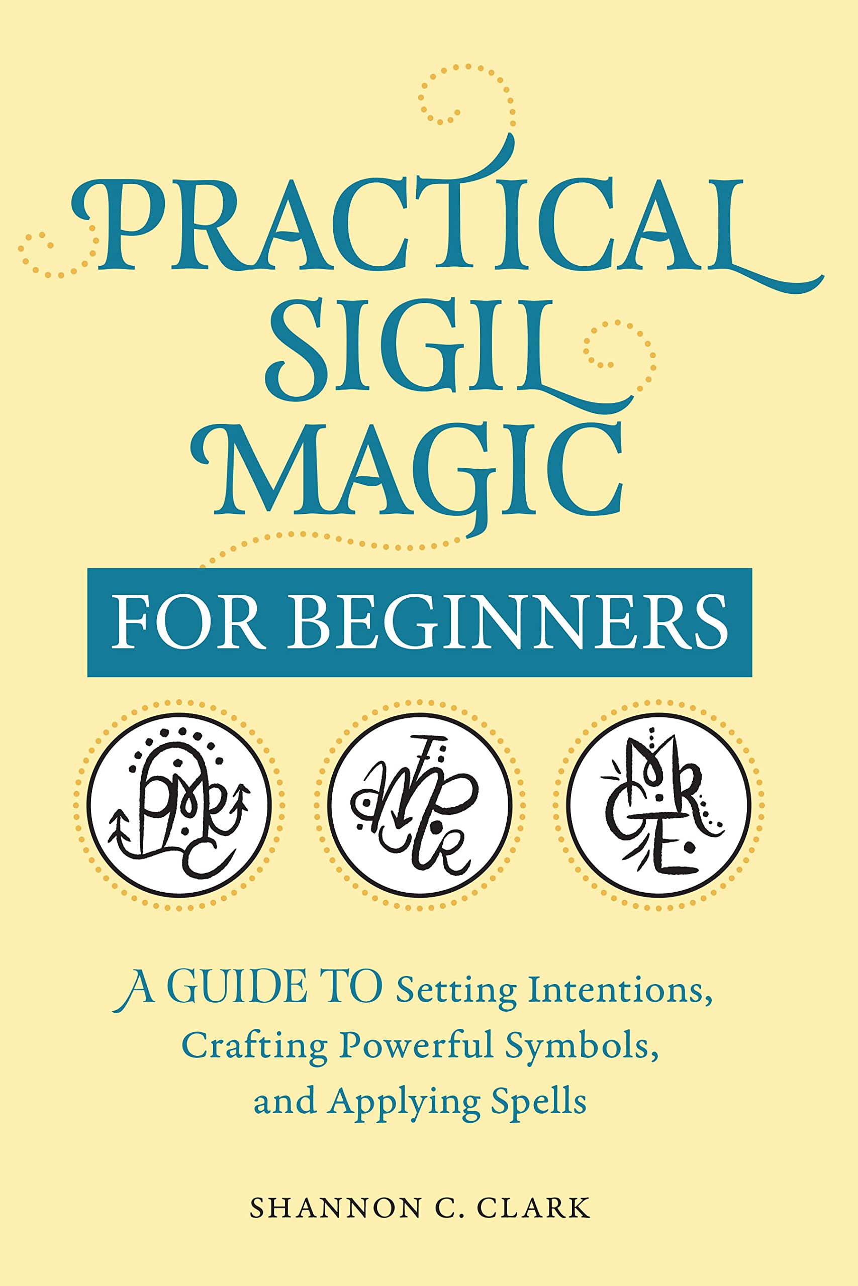 Practical Sigil Magic for Beginners: A Guide to Setting Intentions, Crafting Powerful Symbols, and Applying Spells (Kindle Edition)