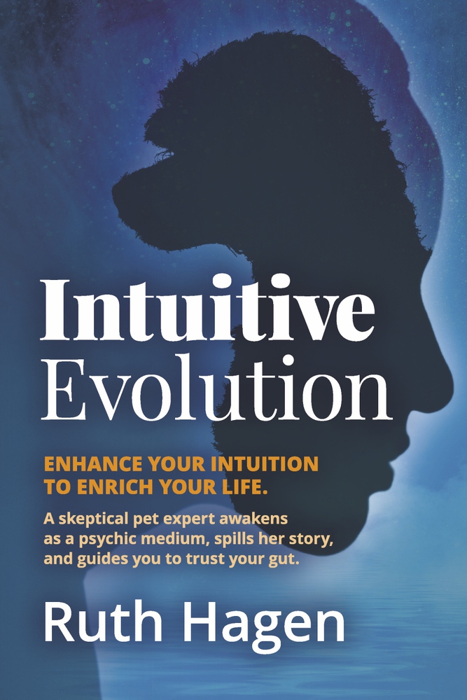 Intuitive Evolution: Enhance Your Intuition to Enrich Your Life. A Skeptical Pet Expert Awakens as a Psychic Medium, Spills Her Story, and Guides You to Trust Your Gut.