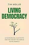 Living Democracy: An ecological manifesto for the end of the world as we know it Living Democracy: An ecological manifesto for the end of the world as we know it