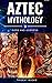 Aztec Mythology: Ancient My...