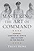 Mastering the Art of Command: Admiral Chester W. Nimitz and Victory in the Pacific