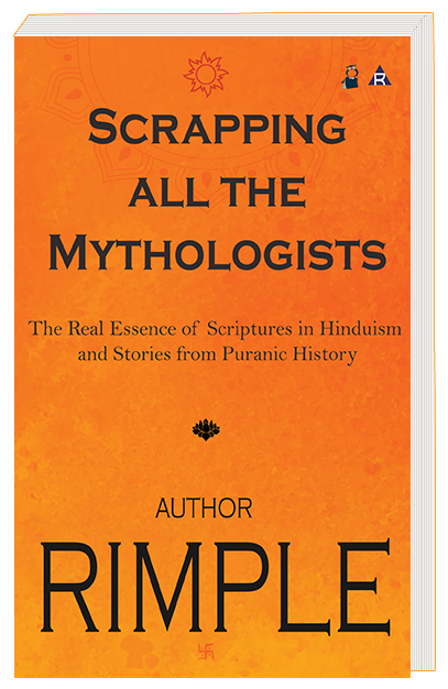 SCRAPPING ALL THE MYTHOLOGISTS - The Real Essence of Scriptures in Hinduism and Stories from Puranic History