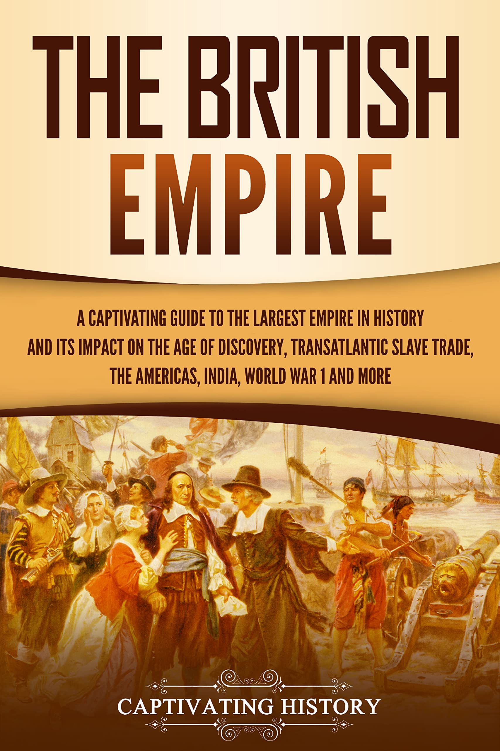 The British Empire: A Captivating Guide to the Largest Empire in History and its Impact on the Age of Discovery, Transatlantic Slave Trade, the Americas, ... War 1 and more (Exploring England's Past)