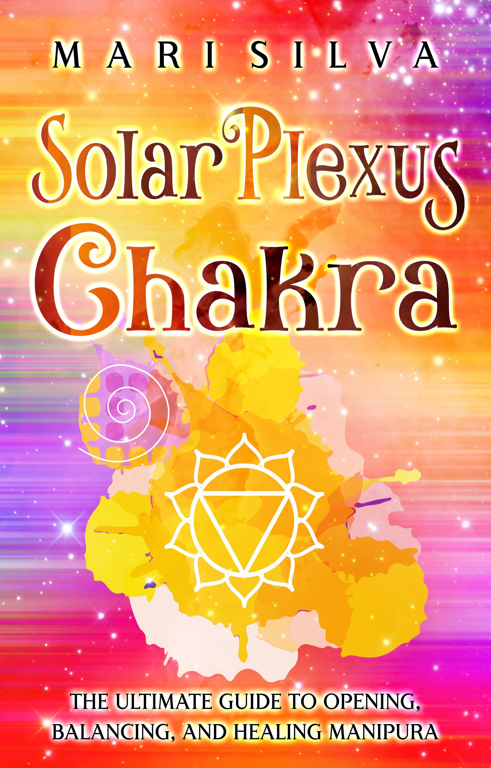 Solar Plexus Chakra: The Ultimate Guide to Opening, Balancing, and Healing Manipura (The Seven Chakras)