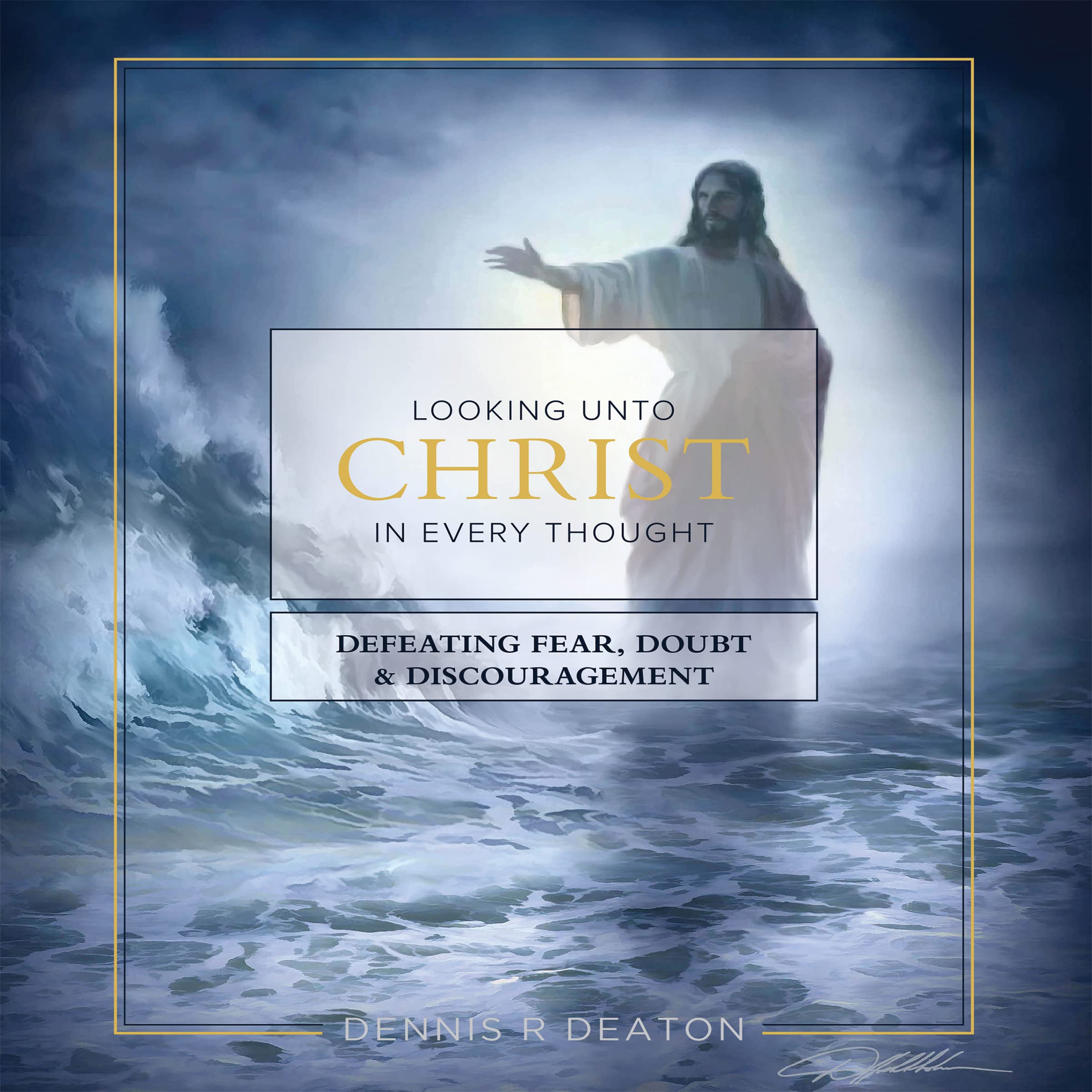 Looking Unto Christ in Every Thought: Defeating Fear, Doubt and Discouragement (Kindle Edition)